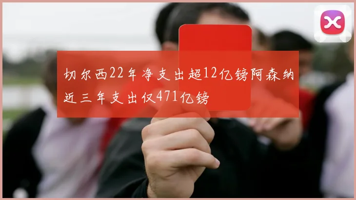 切尔西22年净支出超12亿镑阿森纳近三年支出仅471亿镑
